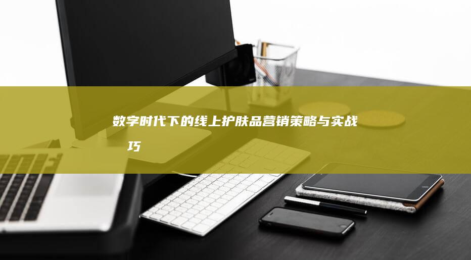 数字时代下的线上护肤品营销策略与实战技巧